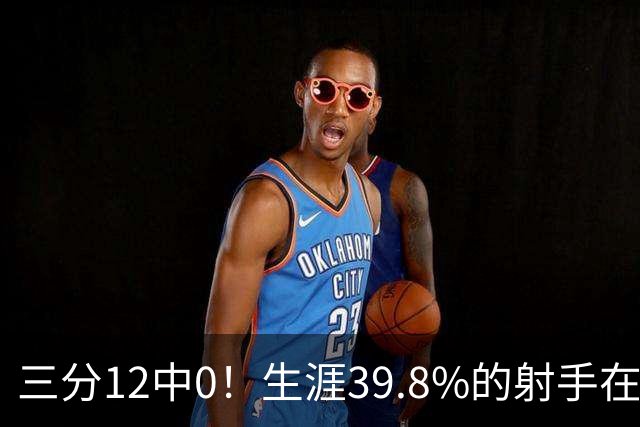 三分12中0！生涯39.8%的射手在勇士哑火