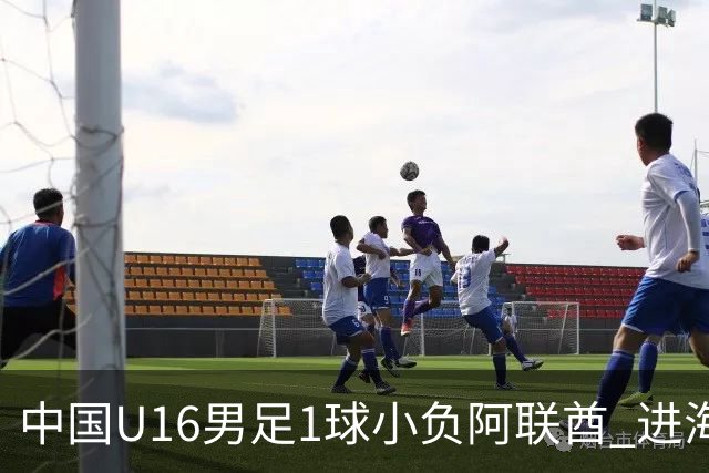 中国U16男足1球小负阿联酋 进海湾杯半决赛主动权旁落
