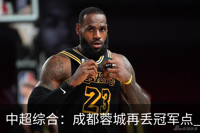 中超综合：成都蓉城再丢冠军点 武汉三镇降级