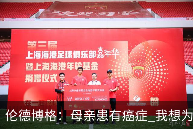 伦德博格：母亲患有癌症 我想为癌症患者捐款并提高关注度