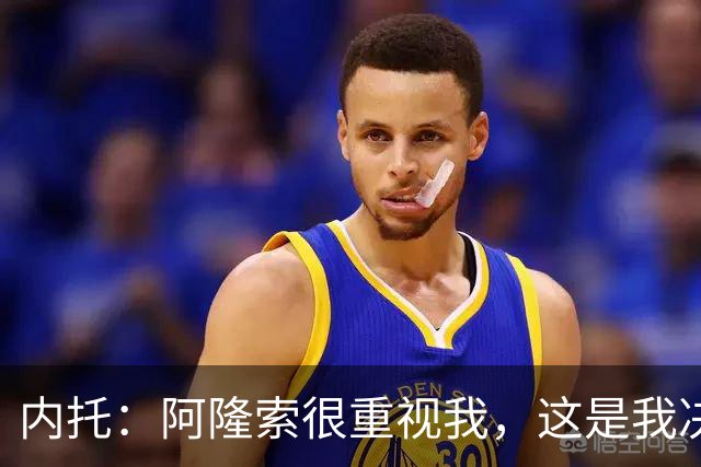 内托：阿隆索很重视我，这是我决定留队的关键