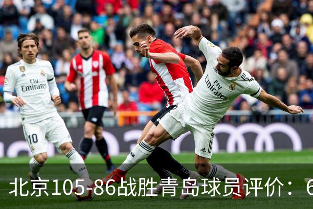 北京105-86战胜青岛球员评价：6人优秀，2人及格，丘天崩盘