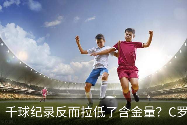 千球纪录反而拉低了含金量？C罗的执念正在伤害他的传奇？