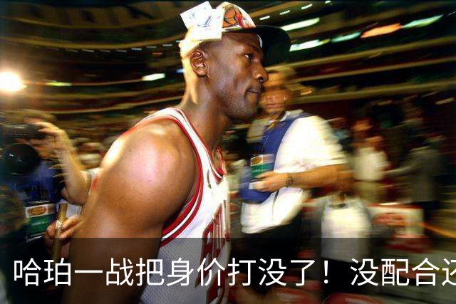 哈珀一战把身价打没了！没配合还无脑攻框，快点去替补吧！