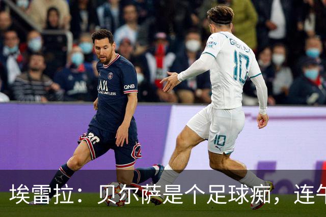 埃雷拉：贝尔萨是个足球痴，连午睡都要叫醒我研究对手