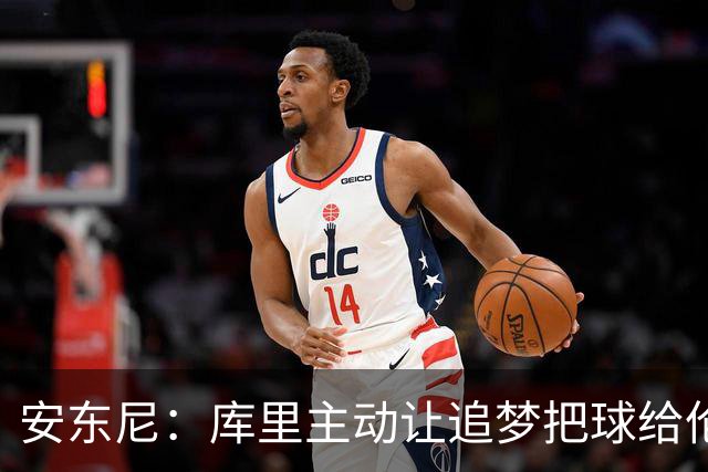 安东尼：库里主动让追梦把球给伦德博格，这能极大提升信心