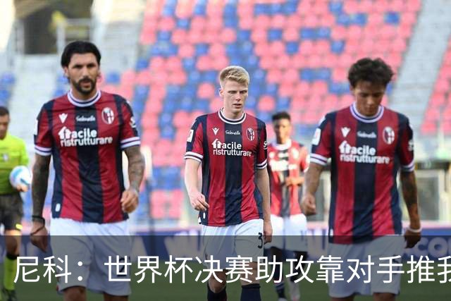 尼科：世界杯决赛助攻靠对手推我，伤病曾让我时速不足29公里