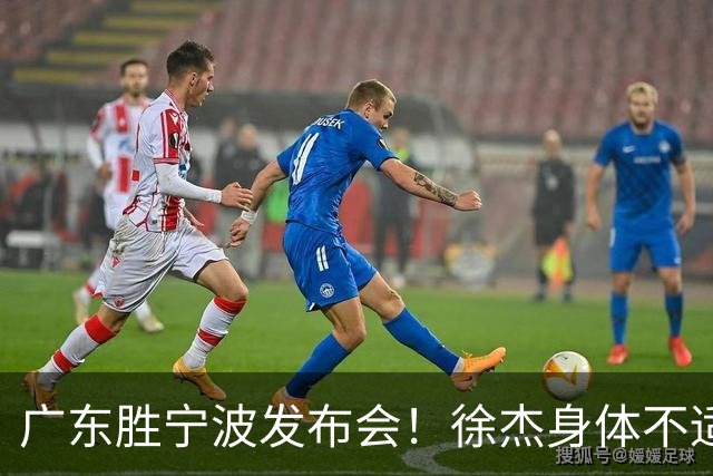 广东胜宁波发布会！徐杰身体不适缺席，胡明轩强调磨合找最佳状态