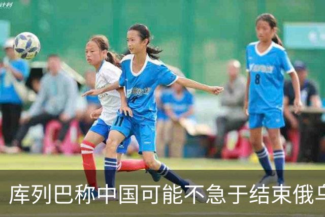 库列巴称中国可能不急于结束俄乌战争，因为各方都在被消耗