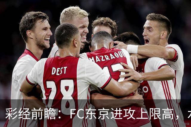 彩经前瞻：FC东京进攻上限高，水户蜀葵客场稳打防守反击