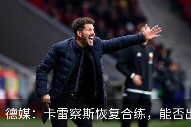 德媒：卡雷察斯恢复合练，能否出战拜仁周五定