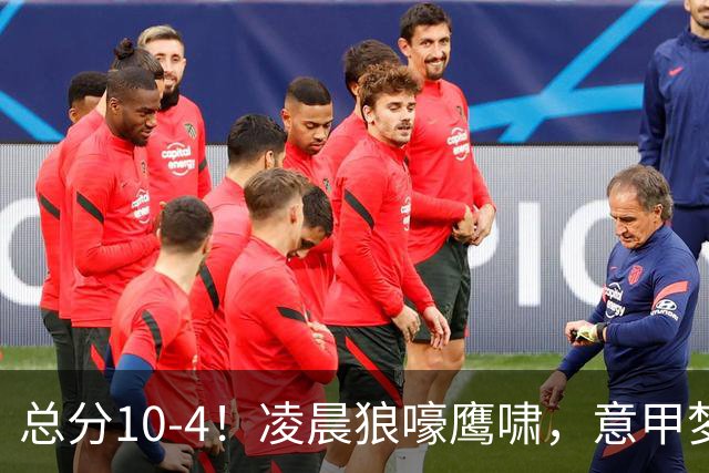 总分10-4！凌晨狼嚎鹰啸，意甲梦回唐朝，国米被迫下线！