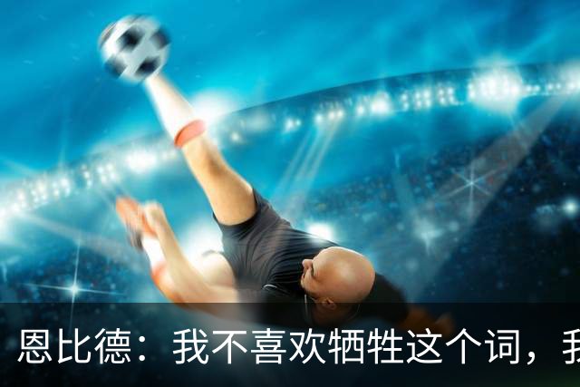 恩比德：我不喜欢牺牲这个词，我们就是互相信任