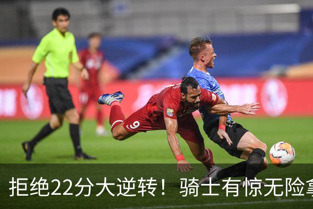 拒绝22分大逆转！骑士有惊无险拿到首胜，哈登8中1轰12分8助