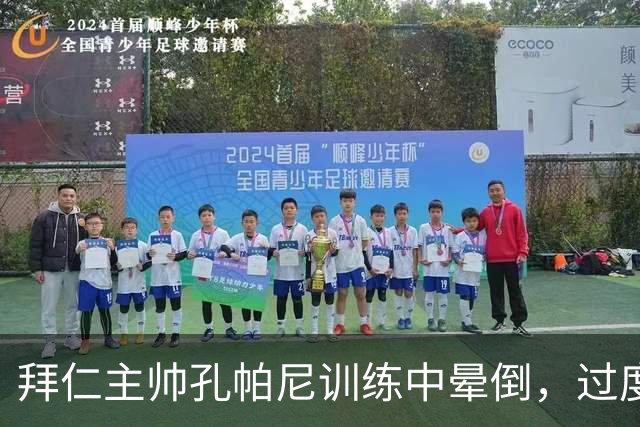拜仁主帅孔帕尼训练中晕倒，过度疲劳敲响警钟