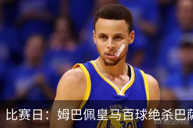 比赛日：姆巴佩皇马百球绝杀巴萨 穆帅神奇换人制胜