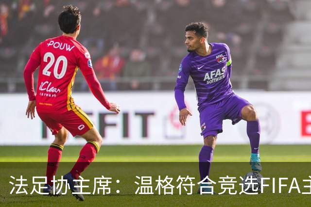 法足协主席：温格符合竞选FIFA主席的条件，由他自己决定是否参选