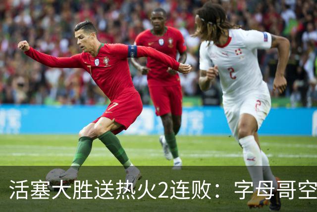 活塞大胜送热火2连败：字母哥空砍36+12+5 杜伦奥萨尔伤退