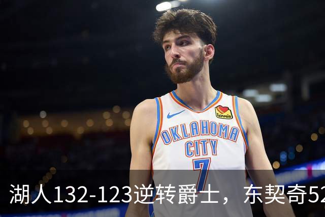 湖人132-123逆转爵士，东契奇52+8+10，里夫斯29分，马尔卡宁28分