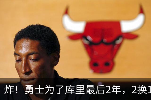 炸！勇士为了库里最后2年，2换1豪赌胖虎？