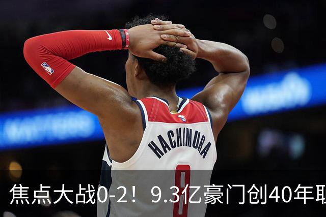 焦点大战0-2！9.3亿豪门创40年耻辱纪录 英超9轮1胜+各项赛事9场不胜