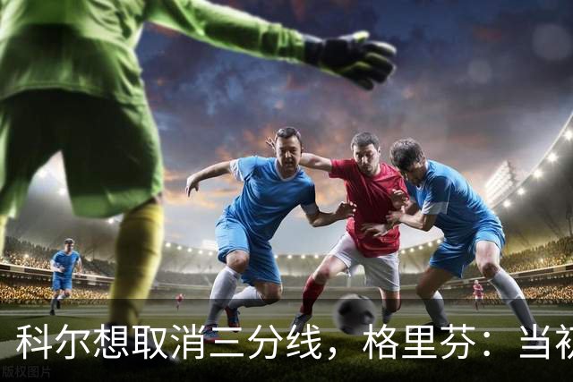 科尔想取消三分线，格里芬：当初让我吃尽苦头的就是你