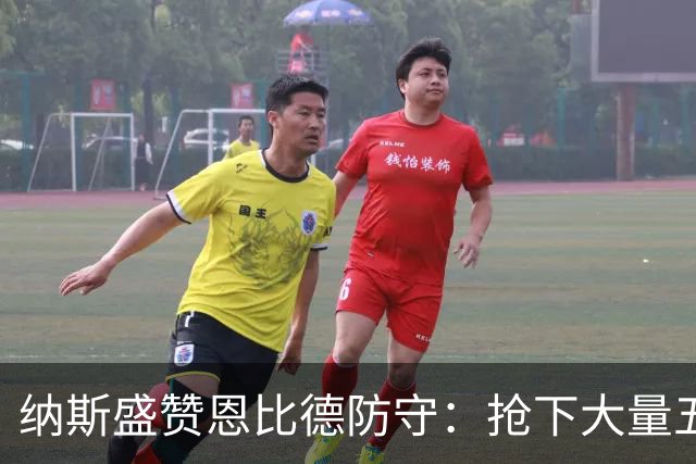 纳斯盛赞恩比德防守：抢下大量五五开球权，换防小个脚步到位