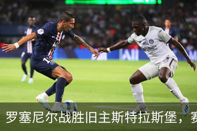 罗塞尼尔战胜旧主斯特拉斯堡，赛后庆祝时挑衅球迷并引发两队冲突