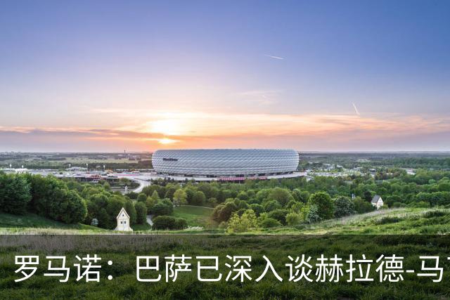 罗马诺：巴萨已深入谈赫拉德-马丁续约，今年结束前达成协议