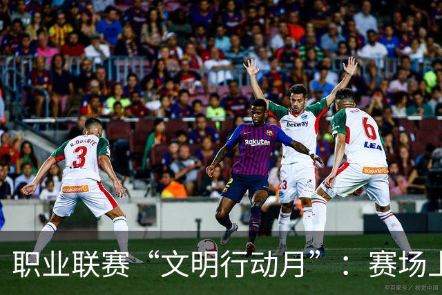 职业联赛“文明行动月”：赛场上的嘹亮回响