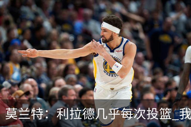 莫兰特：利拉德几乎每次投篮 我都觉得他能命中