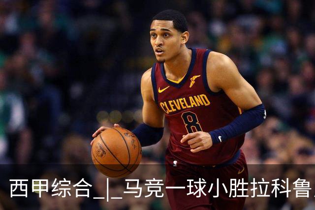 西甲综合 | 马竞一球小胜拉科鲁尼亚
