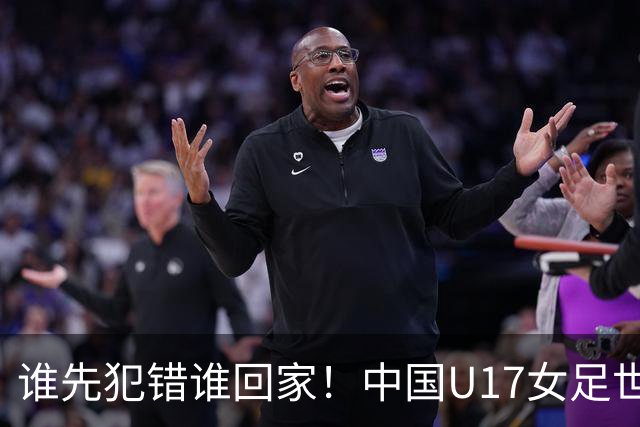谁先犯错谁回家！中国U17女足世界杯1-8决赛即将打响