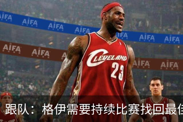 跟队：格伊需要持续比赛找回最佳状态，因勇于担当被选为曼城副队