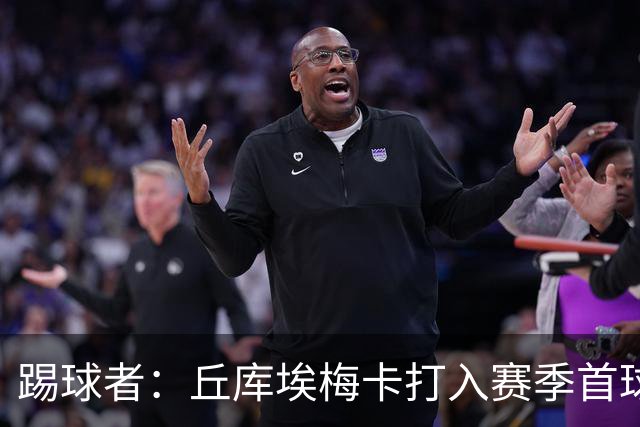 踢球者：丘库埃梅卡打入赛季首球，近期状态回暖