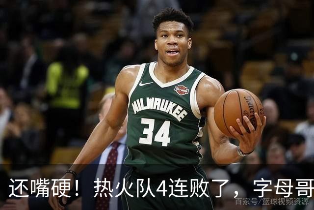 还嘴硬！热火队4连败了，字母哥三双也顶不住弗拉格