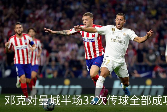 邓克对曼城半场33次传球全部成功，是场上唯一传球零失误球员