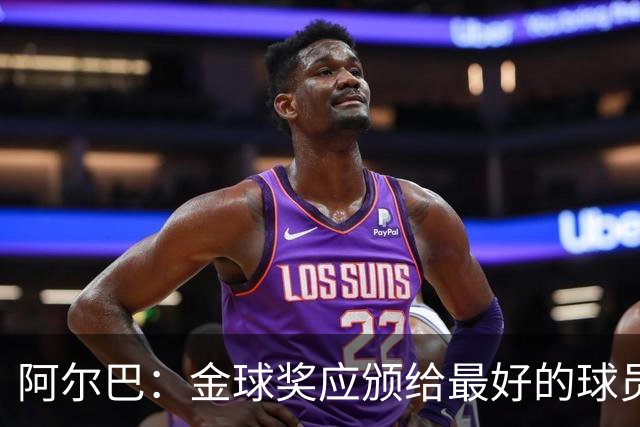阿尔巴：金球奖应颁给最好的球员，对我而言就是梅西
