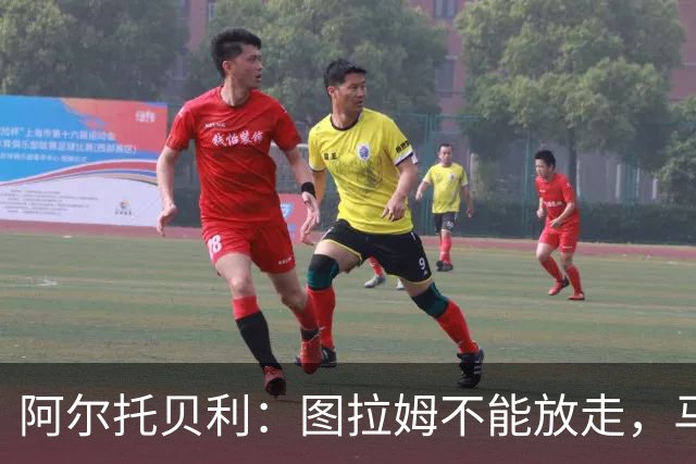 阿尔托贝利：图拉姆不能放走，马洛塔肯定在准备续约