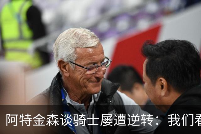 阿特金森谈骑士屡遭逆转：我们看英格兰队录像，强调持续进攻