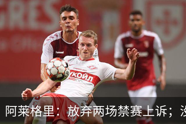 阿莱格里：放弃两场禁赛上诉；没拿到三分才是最大遗憾