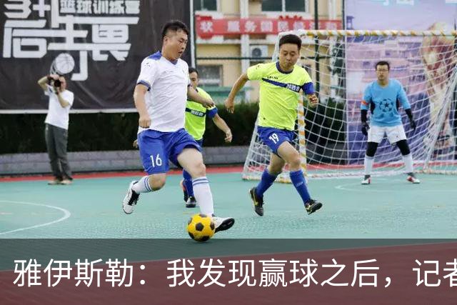 雅伊斯勒：我发现赢球之后，记者问我的问题就少了