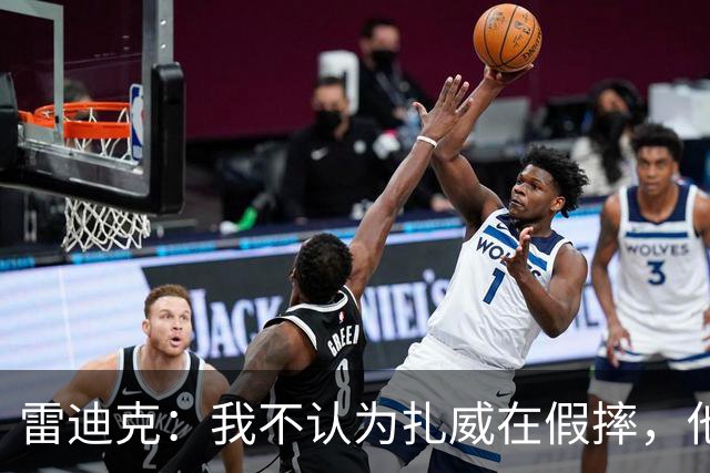 雷迪克：我不认为扎威在假摔，他身体天生就这么移动