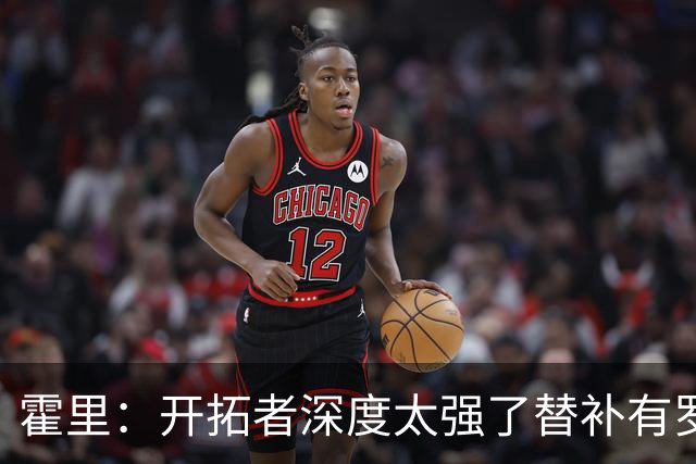 霍里：开拓者深度太强了替补有罗威&霍勒迪 能维持48分钟的强度