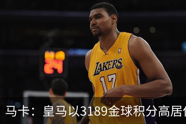 马卡：皇马以3189金球积分高居俱乐部历史榜首，C罗460分个人第一