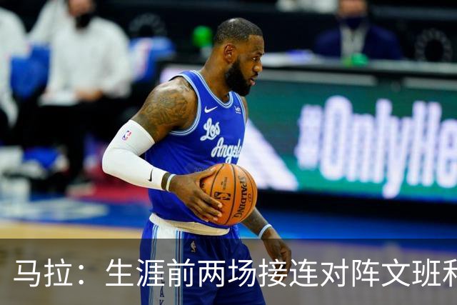 马拉：生涯前两场接连对阵文班和约基奇 这感觉太奇妙了