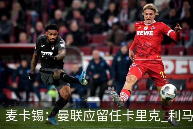 麦卡锡：曼联应留任卡里克 利马的出发点是好的 他想让球队更强