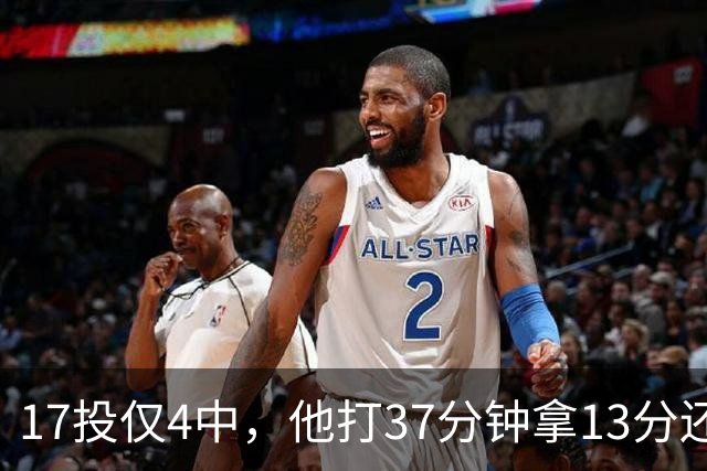 17投仅4中，他打37分钟拿13分还送出3次失误