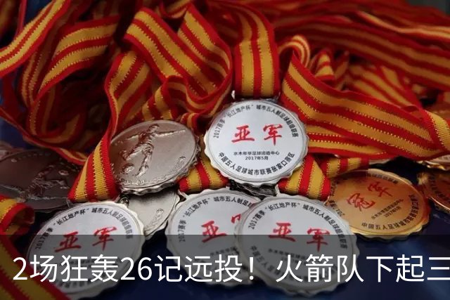 2场狂轰26记远投！火箭队下起三分雨，命中率均超4成，三分大队正式上线