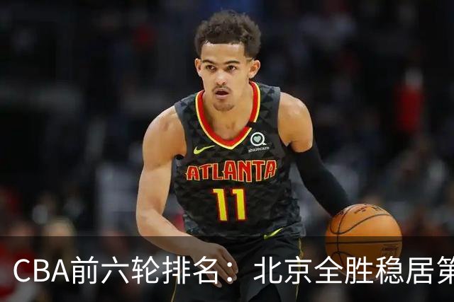 CBA前六轮排名：北京全胜稳居第1 上海辽宁紧随 宁波6连败倒数